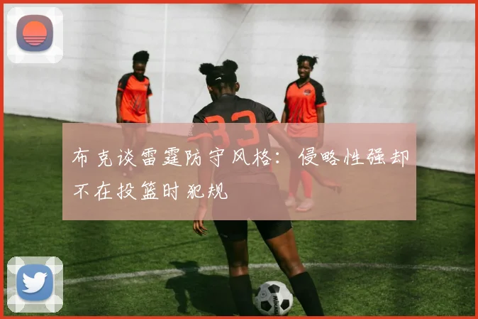 布克谈雷霆防守风格：侵略性强却不在投篮时犯规