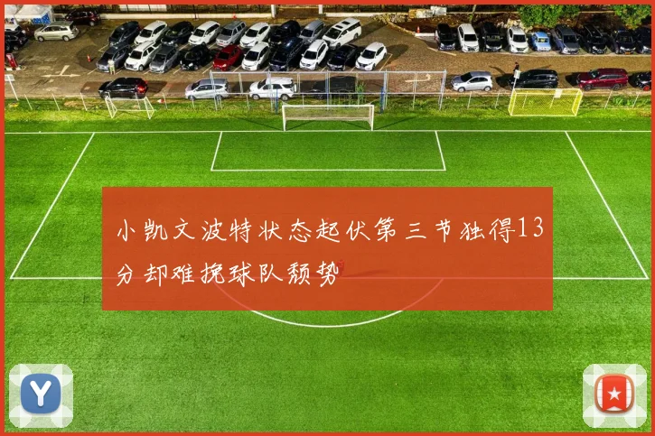 小凯文波特状态起伏第三节独得13分却难挽球队颓势