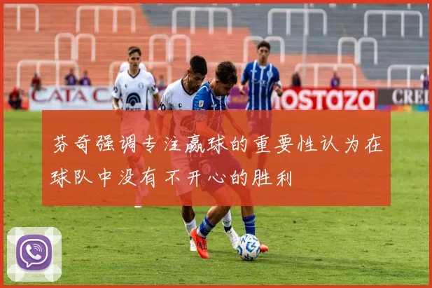 芬奇强调专注赢球的重要性认为在球队中没有不开心的胜利