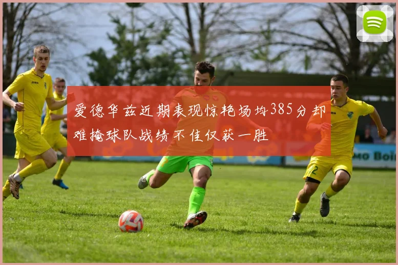爱德华兹近期表现惊艳场均385分却难掩球队战绩不佳仅获一胜