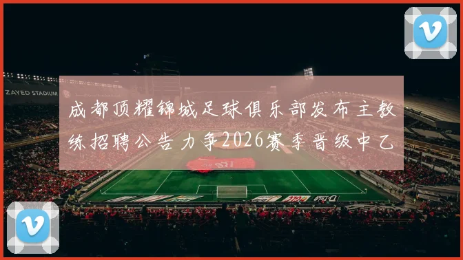 成都顶耀锦城足球俱乐部发布主教练招聘公告力争2026赛季晋级中乙联赛