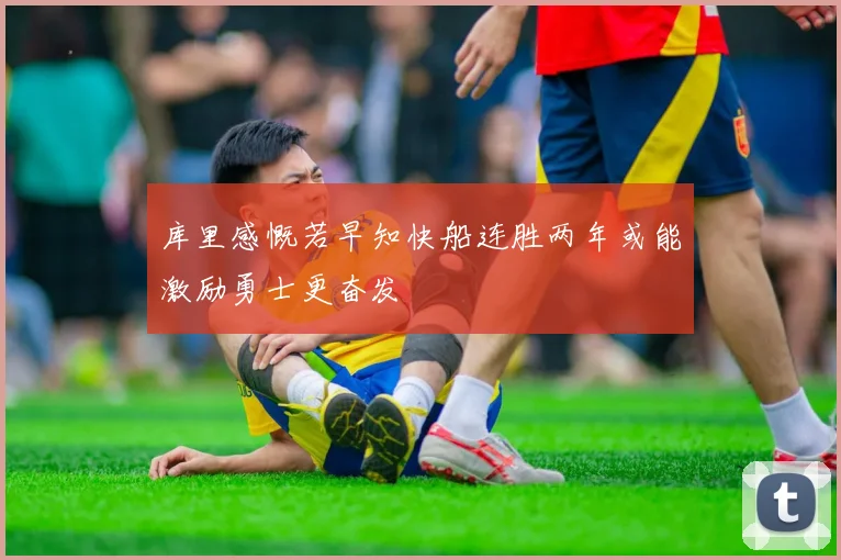 库里感慨若早知快船连胜两年或能激励勇士更奋发