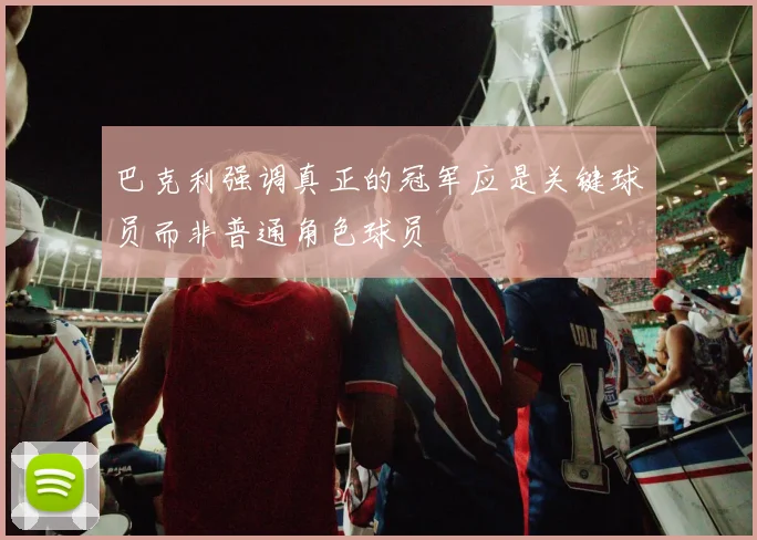 巴克利强调真正的冠军应是关键球员而非普通角色球员