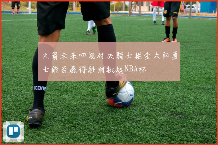 火箭未来四场对决骑士掘金太阳勇士能否赢得胜利挑战NBA杯