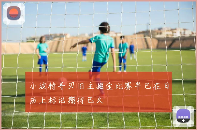 小波特手刃旧主掘金比赛早已在日历上标记期待已久