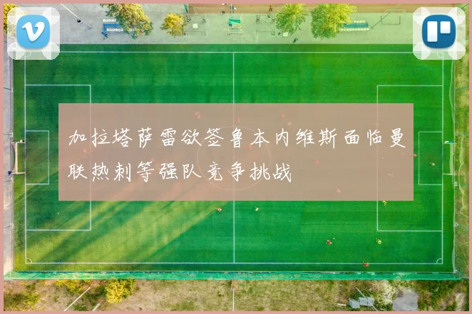加拉塔萨雷欲签鲁本内维斯面临曼联热刺等强队竞争挑战