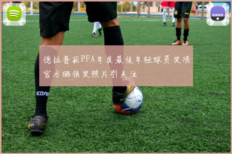 德拉普获PFA年度最佳年轻球员奖项官方晒领奖照片引关注