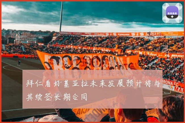 拜仁看好基亚拉未来发展预计将与其续签长期合同