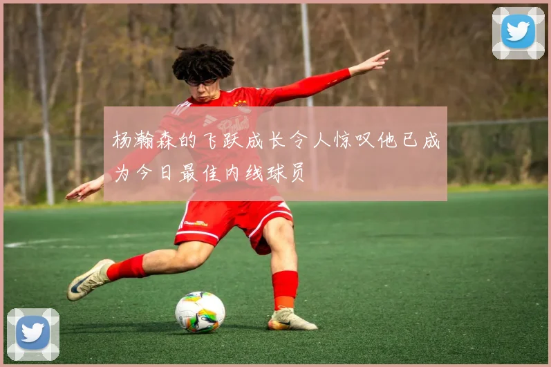 杨瀚森的飞跃成长令人惊叹他已成为今日最佳内线球员