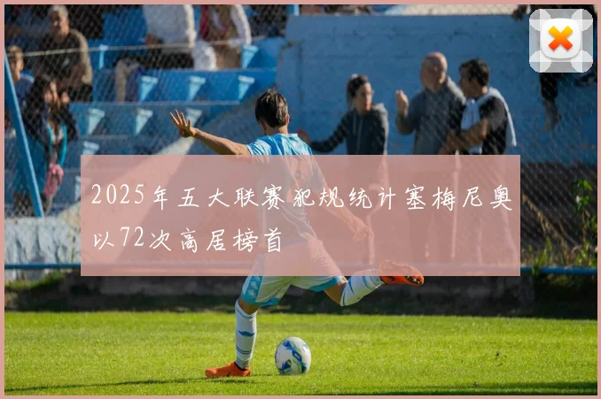 2025年五大联赛犯规统计塞梅尼奥以72次高居榜首
